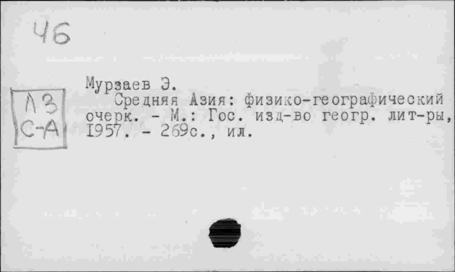 ﻿Мурзаев 3.
Средняя Азия: физико-географический очеок. - М.: Гос. изд-во геогр. лит-ры, 1957. - 269с., ил.